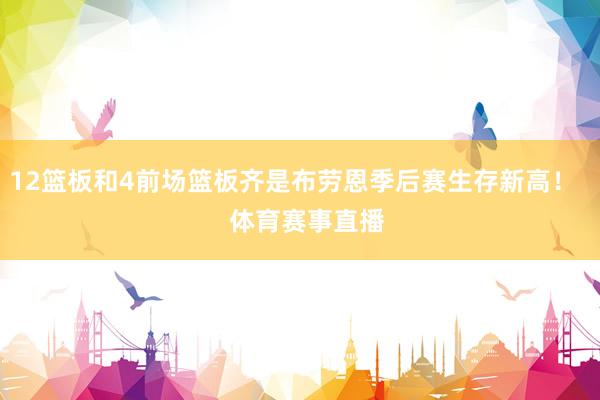 12篮板和4前场篮板齐是布劳恩季后赛生存新高！    体育赛事直播