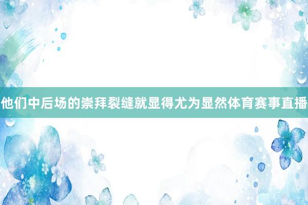 他们中后场的崇拜裂缝就显得尤为显然体育赛事直播