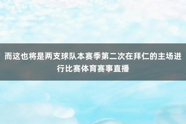 而这也将是两支球队本赛季第二次在拜仁的主场进行比赛体育赛事直播