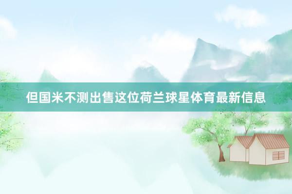 但国米不测出售这位荷兰球星体育最新信息