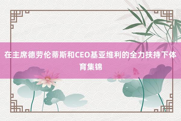 在主席德劳伦蒂斯和CEO基亚维利的全力扶持下体育集锦