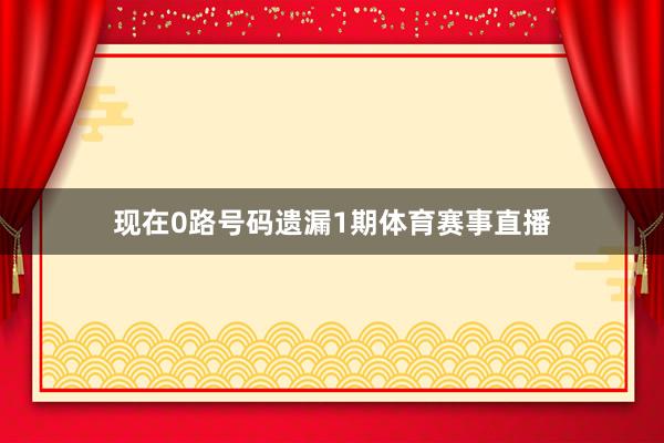 现在0路号码遗漏1期体育赛事直播