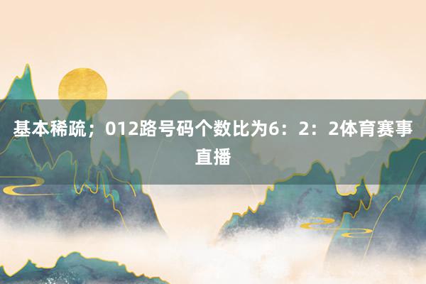 基本稀疏；012路号码个数比为6：2：2体育赛事直播