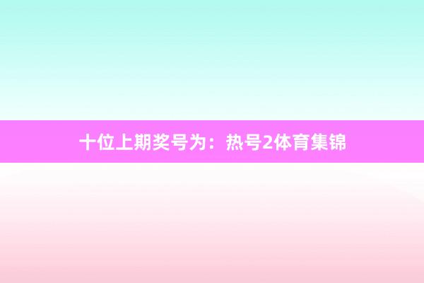 十位上期奖号为：热号2体育集锦