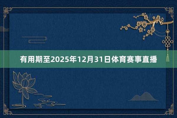 有用期至2025年12月31日体育赛事直播