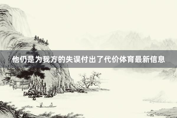 他仍是为我方的失误付出了代价体育最新信息