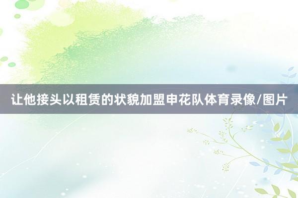 让他接头以租赁的状貌加盟申花队体育录像/图片