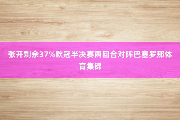 张开剩余37%欧冠半决赛两回合对阵巴塞罗那体育集锦