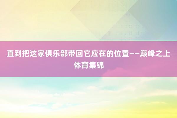 直到把这家俱乐部带回它应在的位置——巅峰之上体育集锦