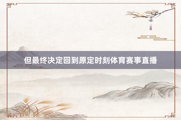 但最终决定回到原定时刻体育赛事直播