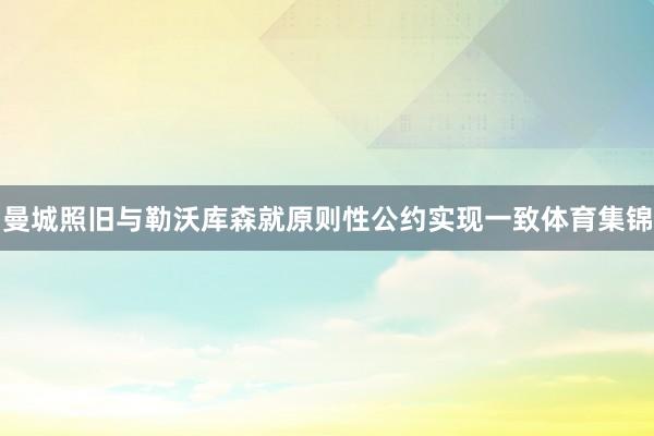 曼城照旧与勒沃库森就原则性公约实现一致体育集锦