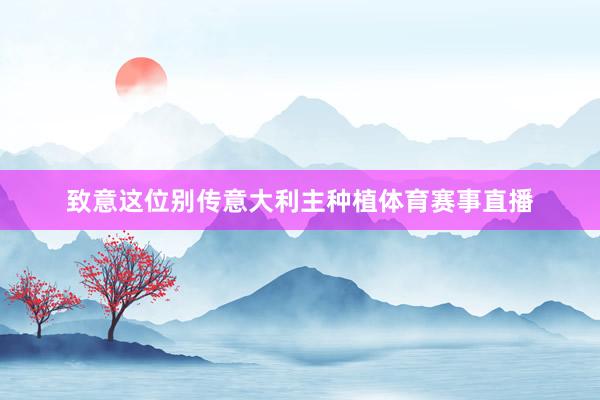 致意这位别传意大利主种植体育赛事直播