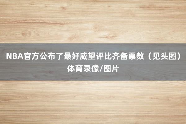 NBA官方公布了最好威望评比齐备票数（见头图）体育录像/图片
