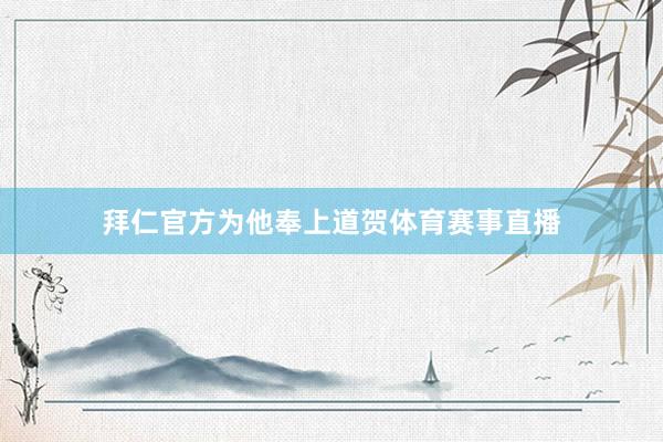 拜仁官方为他奉上道贺体育赛事直播