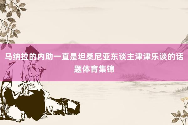 马纳拉的内助一直是坦桑尼亚东谈主津津乐谈的话题体育集锦