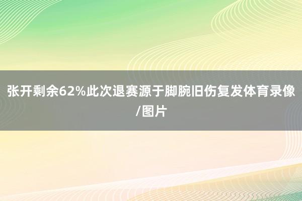 张开剩余62%此次退赛源于脚腕旧伤复发体育录像/图片