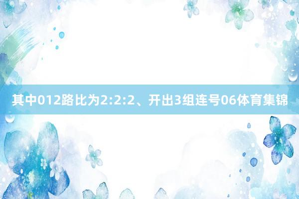 其中012路比为2:2:2、开出3组连号06体育集锦