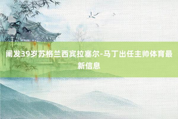 阐发39岁苏格兰西宾拉塞尔-马丁出任主帅体育最新信息