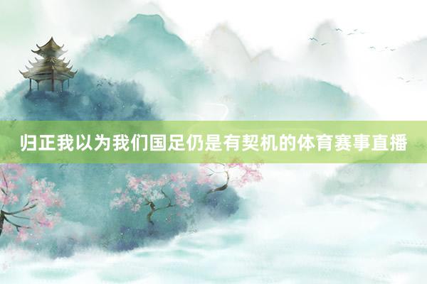 归正我以为我们国足仍是有契机的体育赛事直播