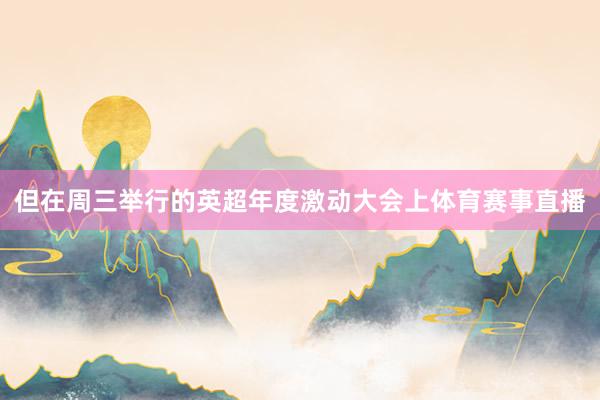 但在周三举行的英超年度激动大会上体育赛事直播