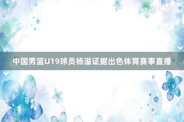 中国男篮U19球员杨溢证据出色体育赛事直播