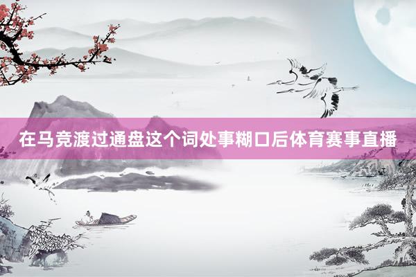 在马竞渡过通盘这个词处事糊口后体育赛事直播