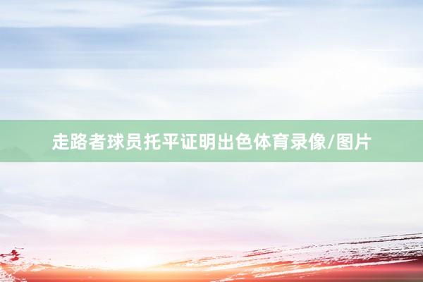 走路者球员托平证明出色体育录像/图片