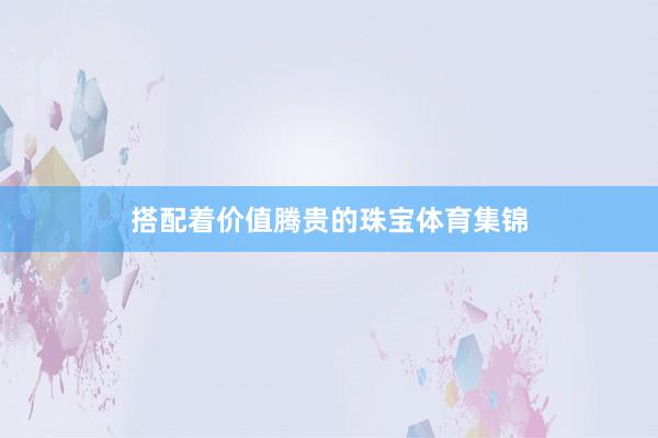 搭配着价值腾贵的珠宝体育集锦