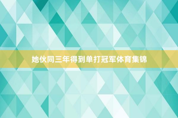 她伙同三年得到单打冠军体育集锦
