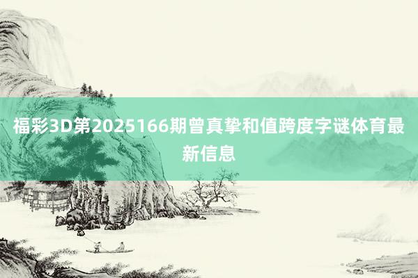 福彩3D第2025166期曾真挚和值跨度字谜体育最新信息