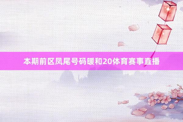 本期前区凤尾号码暖和20体育赛事直播