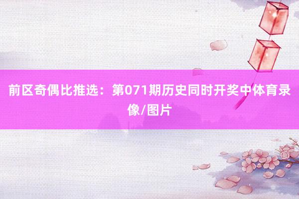 前区奇偶比推选：第071期历史同时开奖中体育录像/图片
