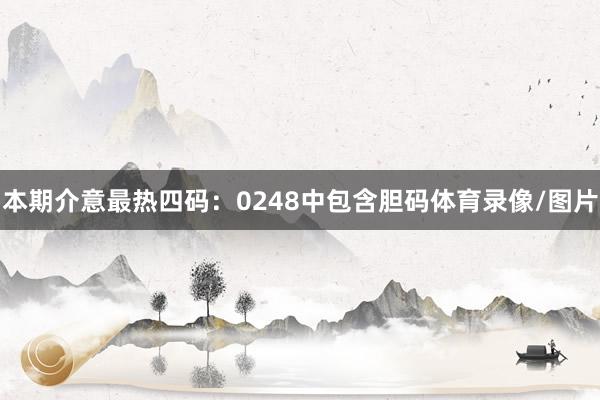 本期介意最热四码：0248中包含胆码体育录像/图片