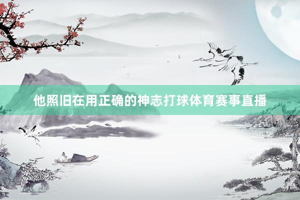 他照旧在用正确的神志打球体育赛事直播