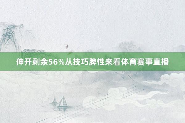 伸开剩余56%从技巧脾性来看体育赛事直播