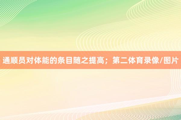 通顺员对体能的条目随之提高；第二体育录像/图片