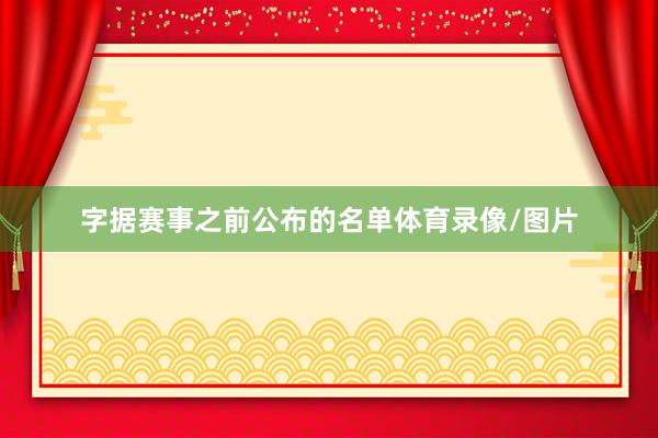字据赛事之前公布的名单体育录像/图片