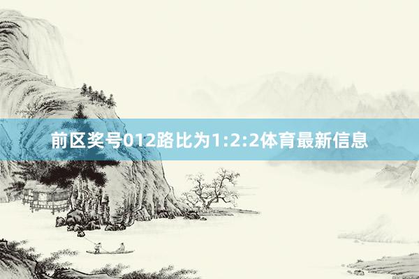 前区奖号012路比为1:2:2体育最新信息