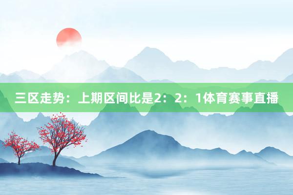 三区走势：上期区间比是2：2：1体育赛事直播