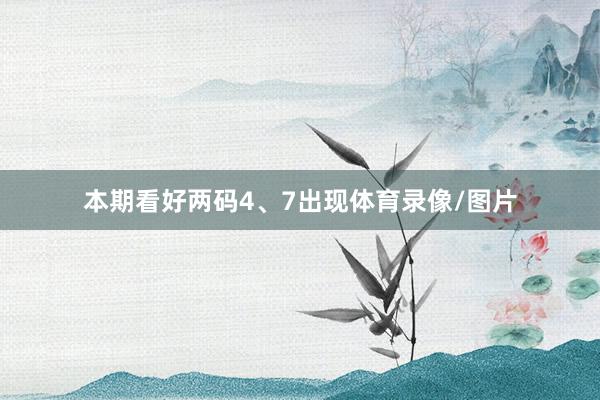 本期看好两码4、7出现体育录像/图片
