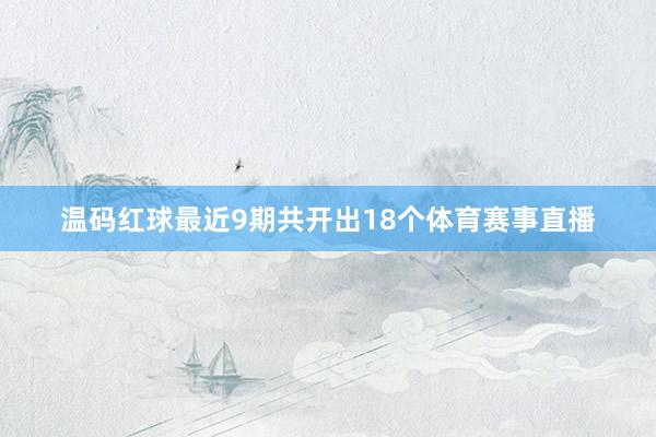 温码红球最近9期共开出18个体育赛事直播