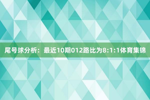 尾号球分析：最近10期012路比为8:1:1体育集锦
