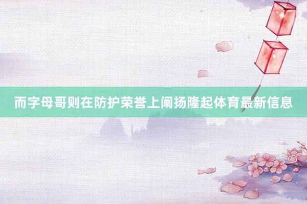 而字母哥则在防护荣誉上阐扬隆起体育最新信息