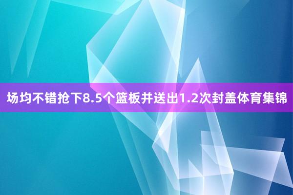 场均不错抢下8.5个篮板并送出1.2次封盖体育集锦