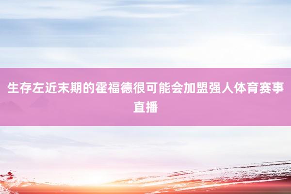 生存左近末期的霍福德很可能会加盟强人体育赛事直播