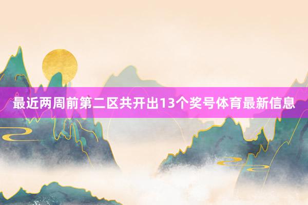 最近两周前第二区共开出13个奖号体育最新信息
