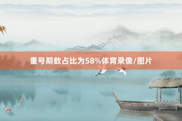 重号期数占比为58%体育录像/图片