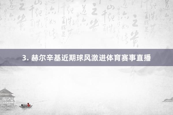 3. 赫尔辛基近期球风激进体育赛事直播