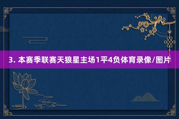 3. 本赛季联赛天狼星主场1平4负体育录像/图片
