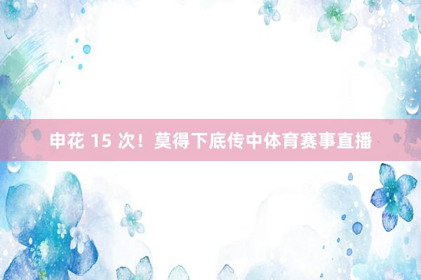 申花 15 次！莫得下底传中体育赛事直播
